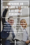 Imparare Ad Eliminare Il Lavoro E Le Scuse Personali: Essendo Pi Produttivi Sul Lavoro E Nella Vita Personale, Smettere Di Procrastinare Nel Giro Di Una Settimana