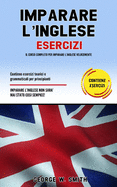 Imparare L' Inglese Esercizi: Il corso completo per imparare l' inglese velocemente. Contiene esercizi teorici e grammaticali per principianti. Imparare l' inglese non ? mai stato cosi semplice!