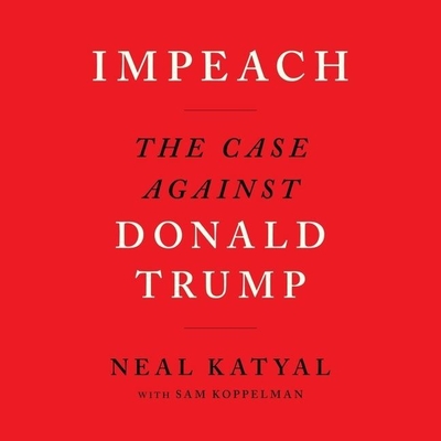 Impeach: The Case Against Donald Trump - Katyal, Neal, and Koppelman, Sam (Contributions by), and Grant, Christopher Ryan (Read by)