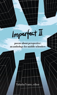 Imperfect II: poems about perspective: an anthology for middle schoolers - Yeatts, Tabatha (Editor), and Mucha, Laura (Contributions by), and Silverman, Buffy (Contributions by)