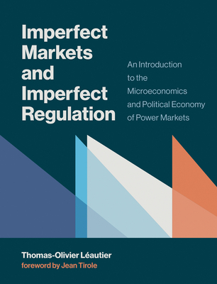 Imperfect Markets and Imperfect Regulation: An Introduction to the Microeconomics and Political Economy of Power Markets - Leautier, Thomas-Olivier, and Tirole, Jean (Foreword by)