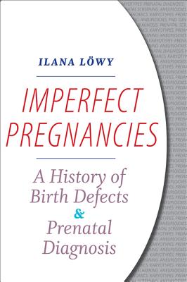 Imperfect Pregnancies: A History of Birth Defects and Prenatal Diagnosis - Lowy, Ilana
