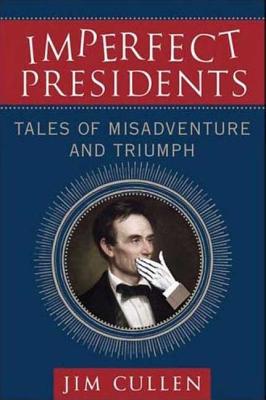 Imperfect Presidents: Tales of Misadventure and Triumph - Cullen, Jim