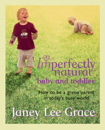 Imperfectly Natural Baby and Toddler: How to Be a Green Parent in Today's Busy World - Grace, Janey Lee