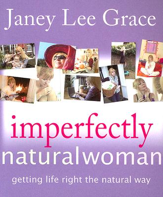 Imperfectly Natural Woman: Getting Life Right the Natural Way - Lee Grace, Janey