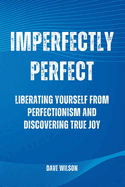 Imperfectly Perfect: Liberating Yourself from Perfectionism and Discovering True Joy
