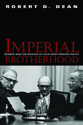 Imperial Brotherhood: Gender and the Making of Cold War Foreign Policy - Dean, Robert D