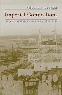 Imperial Connections: India in the Indian Ocean Arena, 1860-1920 - Metcalf, Thomas R