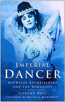 Imperial Dancer: Mathilde Kschessinska and the Romanovs - Hall, Coryne, and Makarova, Natalia (Foreword by)