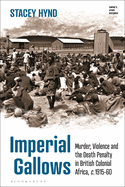 Imperial Gallows: Murder, Violence and the Death Penalty in British Colonial Africa, C.1915-60