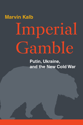 Imperial Gamble: Putin, Ukraine, and the New Cold War - Kalb, Marvin