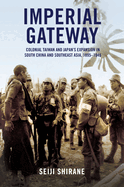 Imperial Gateway: Colonial Taiwan and Japan's Expansion in South China and Southeast Asia, 1895-1945