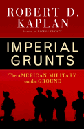 Imperial Grunts: The American Military on the Ground - Kaplan, Robert D