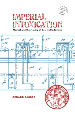 Imperial Intoxication: Alcohol and the Making of Colonial Indochina - Sasges, Gerard, and Chandler, David P, Professor (Editor), and Kipp, Rita Smith (Editor)