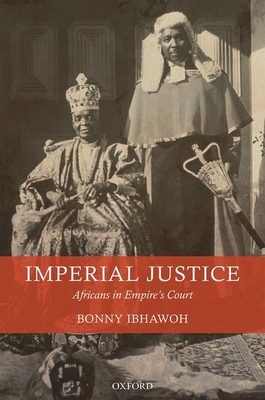 Imperial Justice: Africans in Empire's Court - Ibhawoh, Bonny