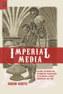 Imperial Media: Colonial Networks and Information Technologies in the British Literary Imagination, 1857-1918