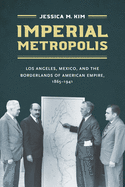Imperial Metropolis: Los Angeles, Mexico, and the Borderlands of American Empire, 1865-1941