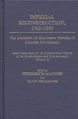 Imperial Reconstruction 1763-1840: The Evolution of Alternative Systems of Colonial Government; Select Documents on the Constitutional History of the British Empire and Commonwealth Volume III - Fieldhouse, David, and Madden, Frederick
