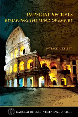 Imperial Secrets: Remapping the Mind of Empire - College, National Defense Intelligence, and Kelley, Patrick A