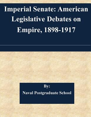 Imperial Senate: American Legislative Debates on Empire, 1898-1917 - Naval Postgraduate School