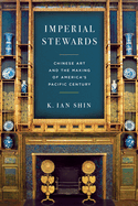 Imperial Stewards: Chinese Art and the Making of America's Pacific Century