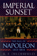Imperial Sunset: The Fall of Napoleon, 1813-1814