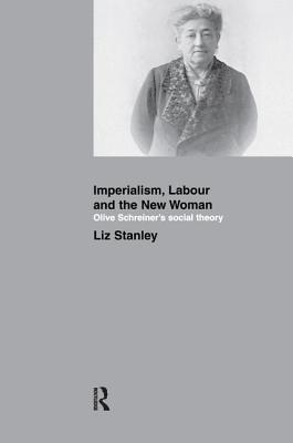 Imperialism, Labour and the New Woman: Olive Schreiner's Social Theory - Stanley, Liz