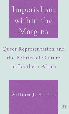 Imperialism Within the Margins: Queer Representation and the Politics of Culture in Southern Africa - Spurlin, W