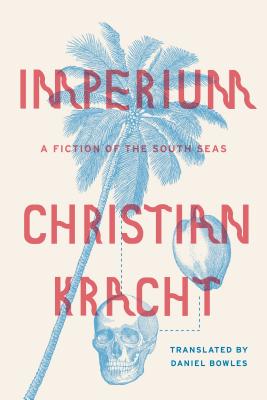 Imperium: A Fiction of the South Seas - Kracht, Christian, and Bowles, Daniel (Translated by)