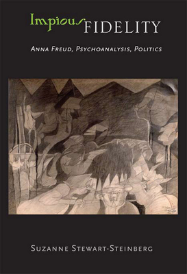 Impious Fidelity: Anna Freud, Psychoanalysis, Politics - Stewart-Steinberg, Suzanne