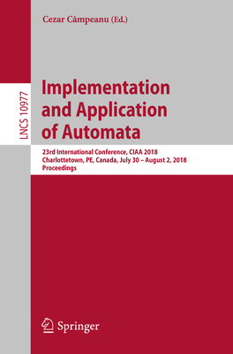 Implementation and Application of Automata: 23rd International Conference, Ciaa 2018, Charlottetown, Pe, Canada, July 30 - August 2, 2018, Proceedings - Cmpeanu, Cezar (Editor)