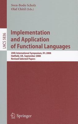 Implementation and Application of Functional Languages: 20th International Symposium, Ifl 2008, Hatfield, Uk, September 10-12, 2008. Revised Selected Papers - Scholz, Sven-Bodo (Editor), and Chitil, Olaf (Editor)