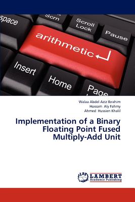 Implementation of a Binary Floating Point Fused Multiply-Add Unit - Abdel Aziz Ibrahim Walaa, and Aly Fahmy Hossam, and Hussien Khalil Ahmed