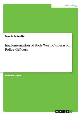 Implementation of Body Worn Cameras for Police Officers - O'Keeffe, Dennis