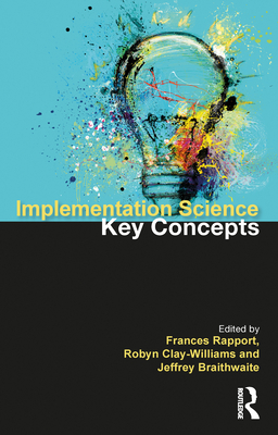 Implementation Science: The Key Concepts - Rapport, Frances (Editor), and Clay-Williams, Robyn (Editor), and Braithwaite, Jeffrey (Editor)