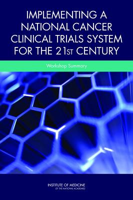 Implementing a National Cancer Clinical Trials System for the 21st Century: Workshop Summary - Institute of Medicine, and Board on Health Care Services, and National Cancer Policy Forum