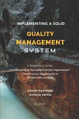 Implementing A Solid Quality Management System: A beginners Guide - Understanding the Context Of The Organization in fulfilling the requirements of ISO 9001:2015 standard - Santos, Antonio, and Egwurube, Adaobi