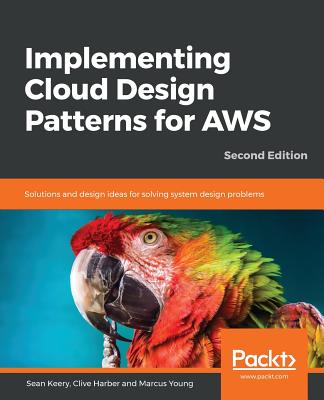 Implementing Cloud Design Patterns for AWS: Solutions and design ideas for solving system design problems, 2nd Edition - Keery, Sean, and Harber, Clive, and Young, Marcus