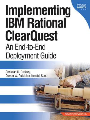 Implementing IBM Rational ClearQuest: An End-to-End Deployment Guide - Buckley, Christian, and Pulsipher, Darren, and Scott, Kendall