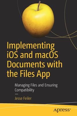 Implementing iOS and macOS Documents with the Files App: Managing Files and Ensuring Compatibility - Feiler, Jesse