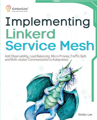 Implementing Linkerd Service Mesh: Add Observability, Load Balancing, Micro Proxies, Traffic Split and Multi-Cluster Communication to Kubernetes - Lee, Kimiko
