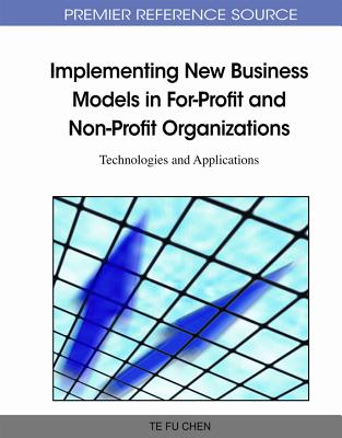 Implementing New Business Models in For-Profit and Non-Profit Organizations: Technologies and Applications - Chen, Te Fu (Editor)