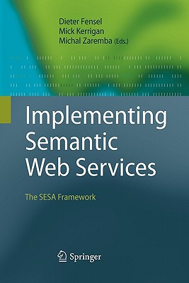 Implementing Semantic Web Services: The SESA Framework - Fensel, Dieter (Editor), and Kerrigan, Mick (Editor), and Zaremba, Michal (Editor)