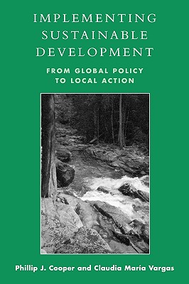 Implementing Sustainable Development: From Global Policy to Local Action - Cooper, Phillip J, and Vargas, Claudia Maria