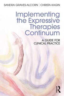 Implementing the Expressive Therapies Continuum: A Guide for Clinical Practice - Graves-Alcorn, Sandra, and Kagin, Christa