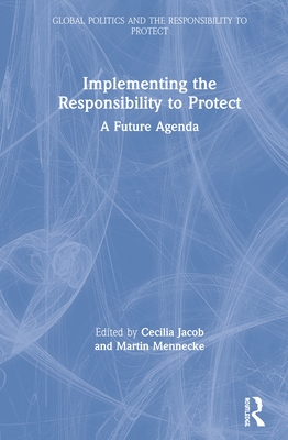 Implementing the Responsibility to Protect: A Future Agenda - Jacob, Cecilia (Editor), and Mennecke, Martin (Editor)