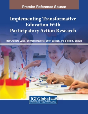 Implementing Transformative Education With Participatory Action Research - Luitel, Bal Chandra (Editor), and Devkota, Bhimsen (Editor), and Bastien, Sheri (Editor)