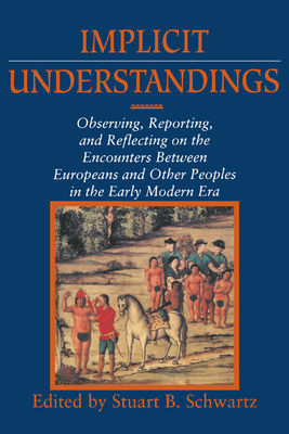 Implicit Understandings: Observing, Reporting and Reflecting on the Encounters between Europeans and Other Peoples in the Early Modern Era - Schwartz, Stuart B. (Editor)