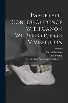 Important Correspondence With Canon Wilberforce on Vivisection - Wilberforce, Basil 1841-1916, and Preston, Elliott, and New England Anti-Vivisection Society (Creator)