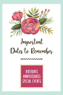 Important Dates to Remember: Birthdays, Anniversaries, Special Events: Record Special Dates Reminder Book Month-by-Month Organizer, Floral